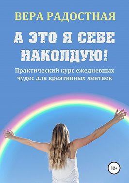 А это я себе наколдую! Практический курс ежедневных чудес для креативных лентяек