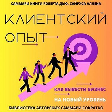 Саммари книги Роберта Дью, Сайруса Аллена «Клиентский опыт. Как вывести бизнес на новый уровень»