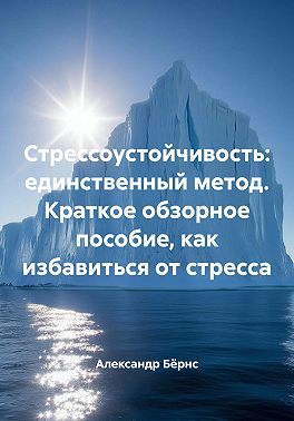 Стрессоустойчивость: единственный метод. Краткое обзорное пособие, как избавиться от стресса
