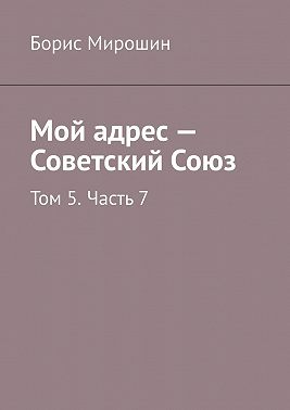 Мой адрес – Советский Союз. Том 5. Часть 7