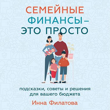 Семейные финансы – это просто: Подсказки, советы и решения для вашего бюджета