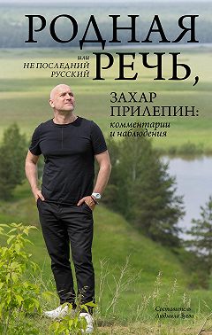 Родная речь, или Не последний русский. Захар Прилепин: комментарии и наблюдения
