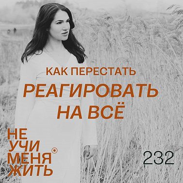 232. Как перестать реагировать на всё: секрет спокойствия и выбора