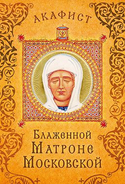 Акафист блаженной Матроне Московской