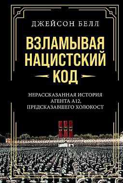 Взламывая нацистский код. Нерассказанная история агента А12, предсказавшего Холокост