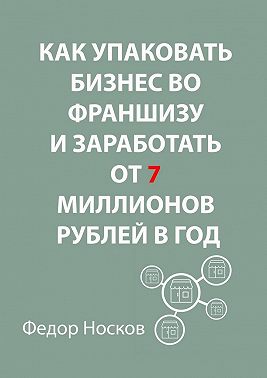 Как упаковать бизнес во франшизу и заработать от 7 миллионов рублей в год