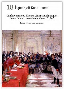 Свидетельство Данте. Демистификация. Ваше Величество Поэт. Книга 3. Рай. Серия «Свидетели времени»