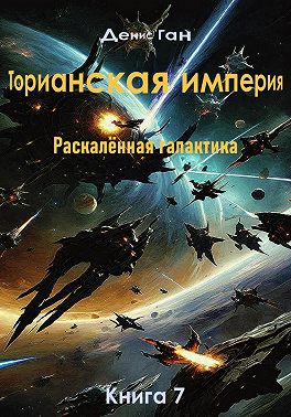 Торианская империя. Раскалённая галактика. Книга 7
