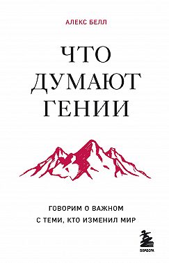 Что думают гении. Говорим о важном с теми, кто изменил мир