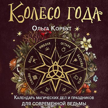 Колесо года. Календарь магических дел и праздников для современной ведьмы