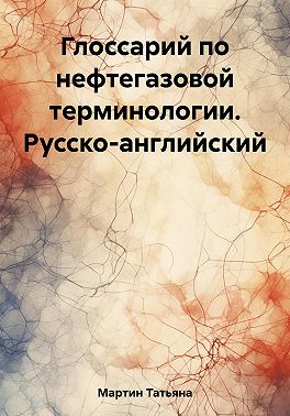 Глоссарий по нефтегазовой терминологии. Русско-английский