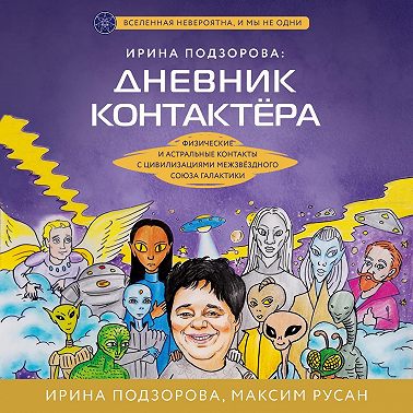 Ирина Подзорова: дневник контактера. Физические и астральные контакты с цивилизациями Межзвездного Союза галактики