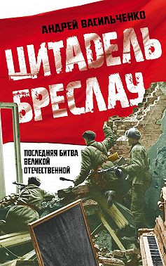 Цитадель Бреслау. Последняя битва Великой Отечественной