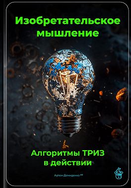 Изобретательское мышление: Алгоритмы ТРИЗ в действии