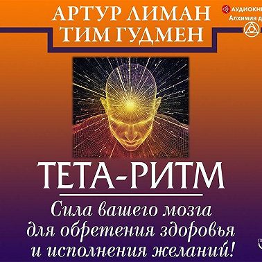 Тета-ритм. Сила вашего мозга для обретения здоровья и исполнения желаний!