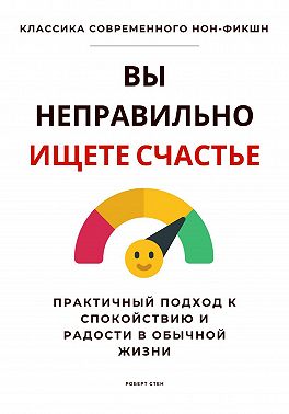 Вы неправильно ищете счастье. Практичный подход к спокойствию и радости в обычной жизни