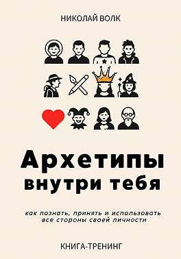Архетипы внутри тебя. Как познать, принять и использовать все стороны своей личности
