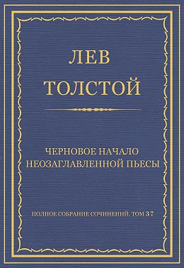 Полное собрание сочинений. Том 37. Произведения 1906–1910 гг. Черновое начало неозаглавленной пьесы