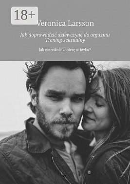 Jak doprowadzić dziewczynę do orgazmu. Trening seksualny. Jak zaspokoić kobietę w łóżku?