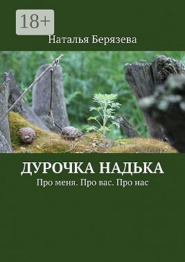 Дурочка Надька. Про меня. Про вас. Про нас
