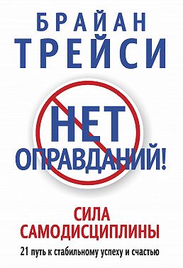 Нет оправданий! Сила самодисциплины. 21 путь к стабильному успеху и счастью