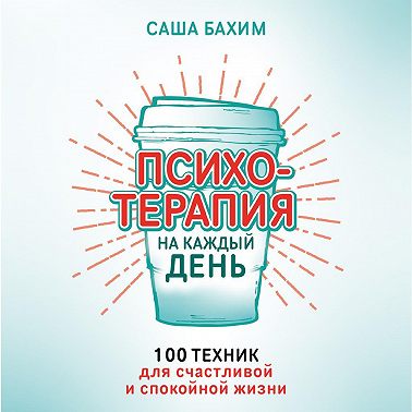 Психотерапия на каждый день. 100 техник для счастливой и спокойной жизни