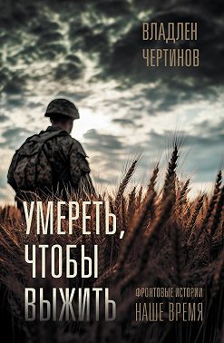 Умереть, чтобы выжить. Фронтовые истории, наше время