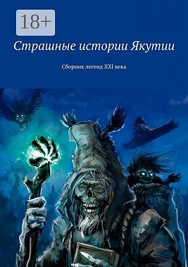 Страшные истории Якутии. Сборник легенд XXI века