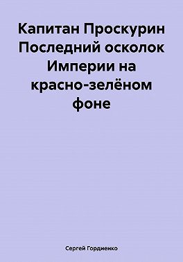 Капитан Проскурин Последний осколок Империи на красно-зелёном фоне