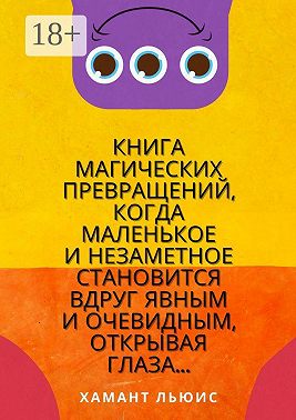 Книга магических превращений, когда маленькое и незаметное становится вдруг явным и очевидным, открывая глаза…