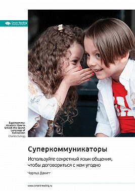 Суперкоммуникаторы. Используйте секретный язык общения, чтобы договориться с кем угодно. Чарльз Дахигг. Саммари