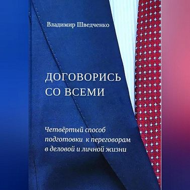 Договорись со всеми. Четвертый способ подготовки к переговорам в деловой и личной жизни..