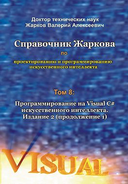 Справочник Жаркова по проектированию и программированию искусственного интеллекта. Том 8: Программирование на Visual C# искусственного интеллекта. Издание 2. Продолжение 1