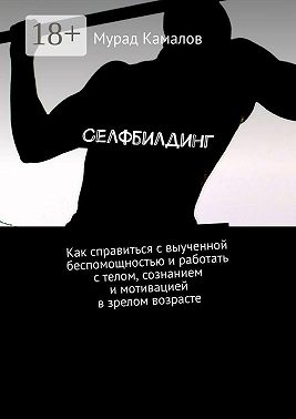 Селфбилдинг. Как справиться с выученной беспомощностью и работать с телом, сознанием и мотивацией в зрелом возрасте