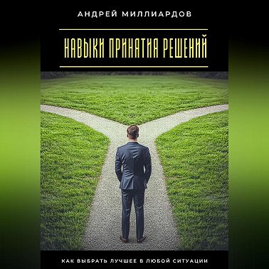 Навыки принятия решений. Как выбрать лучшее в любой ситуации