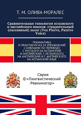 Сравнительная типология испанского и английского языков: страдательный (пассивный) залог (Voz Pasiva, Passive Voice). Грамматика и практикум из 24 упражнений с ключами по переводу с русского на испанский и английский, с испанского на английский и с английского на испанский язык