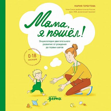 Мама, я пошел! Энциклопедия двигательного развития детей от 0 до 18 месяцев