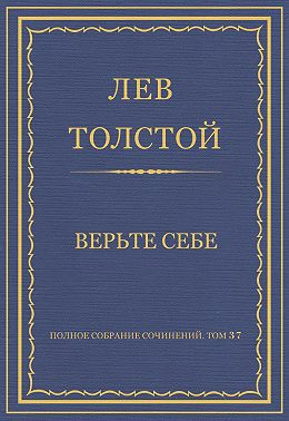 Полное собрание сочинений. Том 37. Произведения 1906–1910 гг. Верьте себе