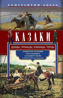 Казаки. Донцы, уральцы, кубанцы, терцы. Очерки из истории стародавнего казацкого быта в общедоступном изложении