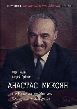 Анастас Микоян. От Ильича до Ильича. Четыре эпохи – одна судьба