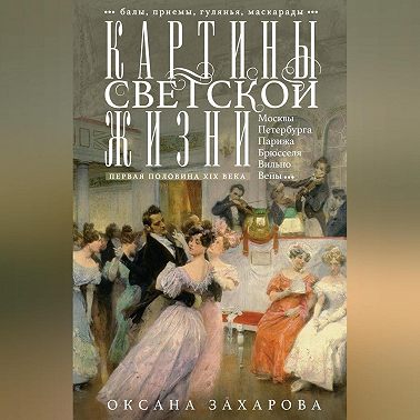 Картины светской жизни Москвы, Петербурга, Парижа, Брюсселя, Вильно, Вены. Первая половина XIX века. Балы, приемы, гулянья, маскарады