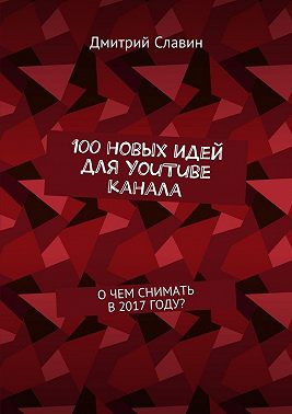 100 новых идей для YouTube канала. О чем снимать в 2017 году?