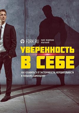 Уверенность в себе. Как избавиться от застенчивости, нерешительности и повысить самооценку