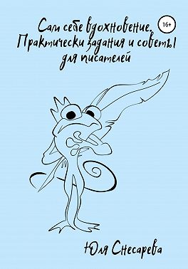 Сам себе вдохновение. Практические задания и советы для писателей