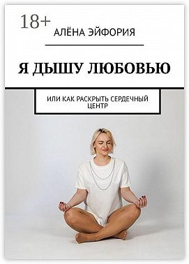 Я дышу любовью, или Как раскрыть сердечный центр