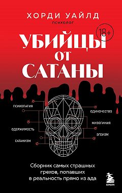 Убийцы от сатаны. Сборник самых страшных грехов, попавших в реальность прямо из ада