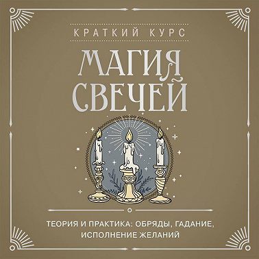 Магия свечей. Теория и практика: обряды, гадание, исполнение желаний