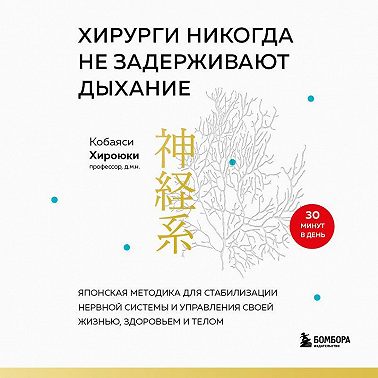 Хирурги никогда не задерживают дыхание. Японская методика для стабилизации нервной системы и управления своей жизнью, здоровьем и телом