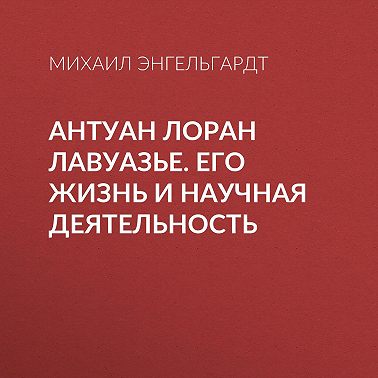 Антуан Лоран Лавуазье. Его жизнь и научная деятельность