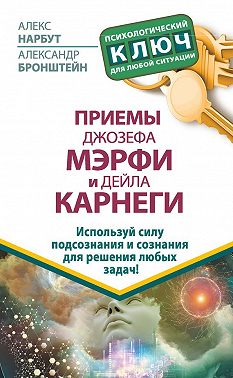 Приемы Джозефа Мэрфи и Дейла Карнеги. Используй силу подсознания и сознания для решения любых задач!